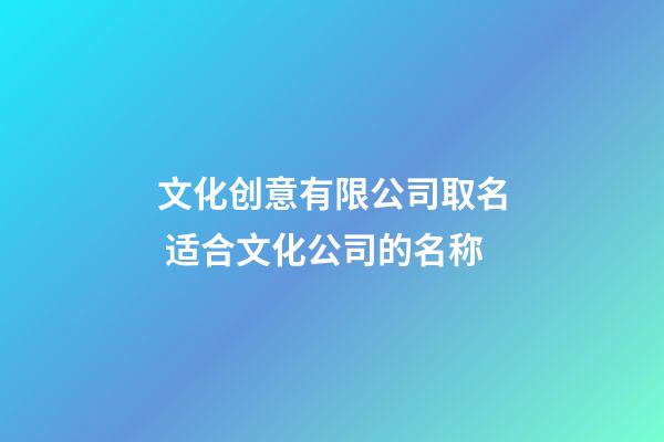 文化创意有限公司取名 适合文化公司的名称-第1张-公司起名-玄机派